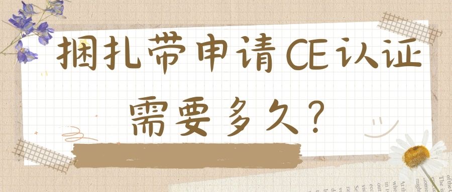 捆扎带申请 CE 认证需要多久？？？？？？？？